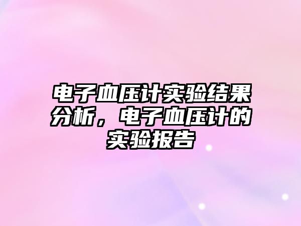 電子血壓計(jì)實(shí)驗(yàn)結(jié)果分析，電子血壓計(jì)的實(shí)驗(yàn)報(bào)告